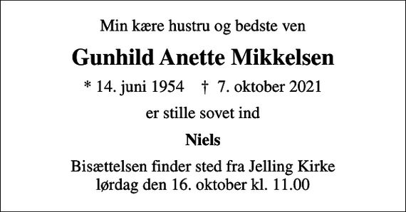 <p>Min kære hustru og bedste ven<br />Gunhild Anette Mikkelsen<br />* 14. juni 1954 ✝ 7. oktober 2021<br />er stille sovet ind<br />Niels<br />Bisættelsen finder sted fra Jelling Kirke lørdag den 16. oktober kl. 11.00</p>