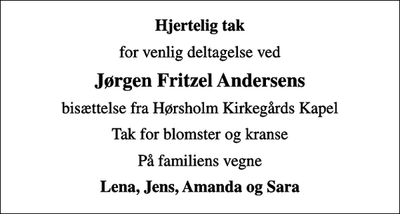 <p>Hjertelig tak<br />for venlig deltagelse ved<br />Jørgen Fritzel Andersens<br />bisættelse fra Hørsholm Kirkegårds Kapel<br />Tak for blomster og kranse<br />På familiens vegne<br />Lena, Jens, Amanda og Sara</p>