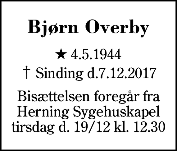 <p>Bjørn Overby<br />* 4.5.1944<br />✝ Sinding d.7.12.2017<br />Bisættelsen foregår fra Herning Sygehuskapel tirsdag d. 19/12 kl. 12.30</p>