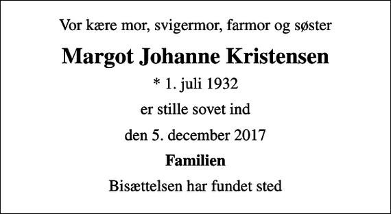 <p>Vor kære mor, svigermor, farmor og søster<br />Margot Johanne Kristensen<br />* 1. juli 1932<br />er stille sovet ind<br />den 5. december 2017<br />Familien<br />Bisættelsen har fundet sted</p>