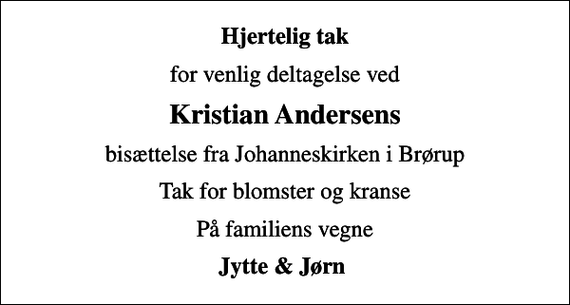 <p>Hjertelig tak<br />for venlig deltagelse ved<br />Kristian Andersens<br />bisættelse fra Johanneskirken i Brørup<br />Tak for blomster og kranse<br />På familiens vegne<br />Jytte &amp; Jørn</p>