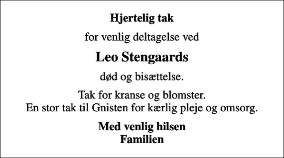 <p>Hjertelig tak<br />for venlig deltagelse ved<br />Leo Stengaards<br />død og bisættelse.<br />Tak for kranse og blomster. En stor tak til Gnisten for kærlig pleje og omsorg.<br />Med venlig hilsen Familien</p>