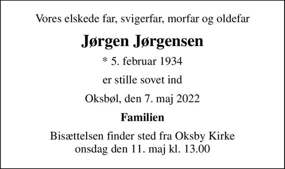 Vores elskede far, svigerfar, morfar og oldefar
Jørgen Jørgensen
* 5. februar 1934
er stille sovet ind
Oksbøl, den 7. maj 2022
Familien
Bisættelsen finder sted fra Oksby Kirke  onsdag den 11. maj kl. 13.00