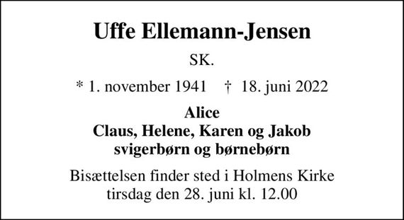 Uffe Ellemann-Jensen
SK.
* 1. november 1941    &#x271d; 18. juni 2022
Alice Claus, Helene, Karen og Jakob svigerbørn og børnebørn
Bisættelsen finder sted i Holmens Kirke  tirsdag den 28. juni kl. 12.00
