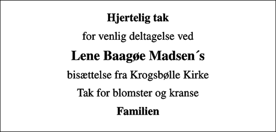<p>Hjertelig tak<br />for venlig deltagelse ved<br />Lene Baagøe Madsen´s<br />bisættelse fra Krogsbølle Kirke<br />Tak for blomster og kranse<br />Familien</p>