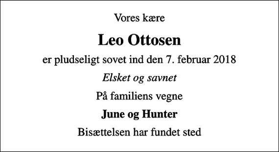 <p>Vores kære<br />Leo Ottosen<br />er pludseligt sovet ind den 7. februar 2018<br />Elsket og savnet<br />På familiens vegne<br />June og Hunter<br />Bisættelsen har fundet sted</p>