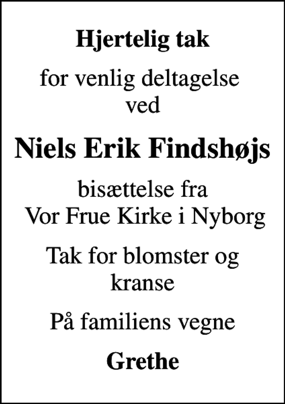 <p>Hjertelig tak<br />for venlig deltagelse ved<br />Niels Erik Findshøjs<br />bisættelse fra Vor Frue Kirke i Nyborg<br />Tak for blomster og kranse<br />På familiens vegne<br />Grethe</p>