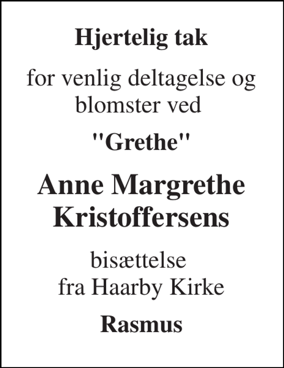 <p>Hjertelig tak<br />for venlig deltagelse og blomster ved<br />&quot;Grethe&quot;<br />Anne Margrethe Kristoffersens<br />bisættelse fra Haarby Kirke<br />Rasmus</p>