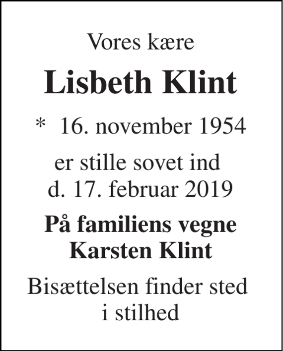 <p>Vores kære<br />Lisbeth Klint<br />*​ 16. november 1954<br />er stille sovet ind d. 17. februar 2019<br />På familiens vegne Karsten Klint<br />Bisættelsen finder sted i stilhed</p>