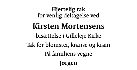 <p>Hjertelig tak<br />for venlig deltagelse ved<br />Kirsten Mortensens<br />bisættelse i Gilleleje Kirke<br />Tak for blomster, kranse og kram<br />På familiens vegne<br />Jørgen</p>