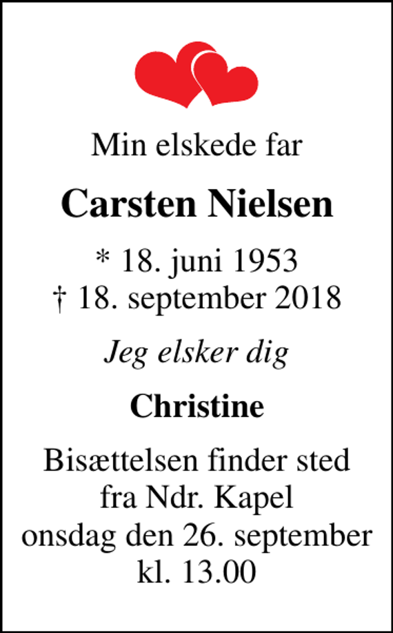 <p>Min elskede far<br />Carsten Nielsen<br />* 18. juni 1953<br />✝ 18. september 2018<br />Jeg elsker dig<br />Christine<br />Bisættelsen finder sted fra Ndr. Kapel onsdag den 26. september kl. 13.00</p>