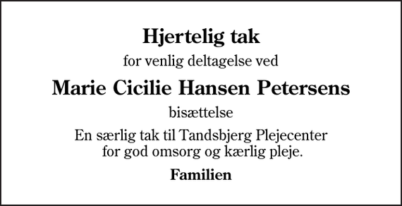 <p>Hjertelig tak<br />for venlig deltagelse ved<br />Marie Cicilie Hansen Petersens<br />bisættelse<br />En særlig tak til Tandsbjerg Plejecenter for god omsorg og kærlig pleje.<br />Familien</p>