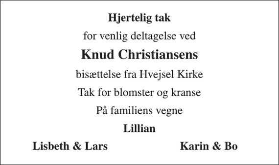 <p>Hjertelig tak<br />for venlig deltagelse ved<br />Knud Christiansens<br />bisættelse fra Hvejsel Kirke<br />Tak for blomster og kranse<br />På familiens vegne<br />Lillian<br />Lisbeth &amp; Lars<br />Karin &amp; Bo</p>