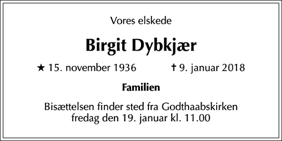 <p>Vores elskede<br />Birgit Dybkjær<br />* 15. november 1936 ✝ 9. januar 2018<br />Familien<br />Bisættelsen finder sted fra Godthaabskirken fredag den 19. januar kl. 11.00</p>