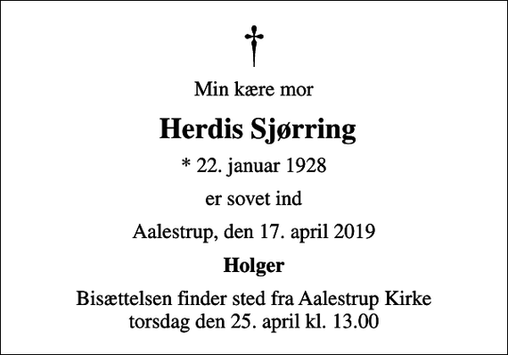 <p>Min kære mor<br />Herdis Sjørring<br />* 22. januar 1928<br />er sovet ind<br />Aalestrup, den 17. april 2019<br />Holger<br />Bisættelsen finder sted fra Aalestrup Kirke torsdag den 25. april kl. 13.00</p>