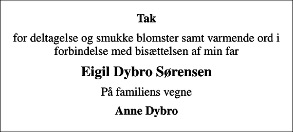 <p>Tak<br />for deltagelse og smukke blomster samt varmende ord i forbindelse med bisættelsen af min far<br />Eigil Dybro Sørensen<br />På familiens vegne<br />Anne Dybro</p>