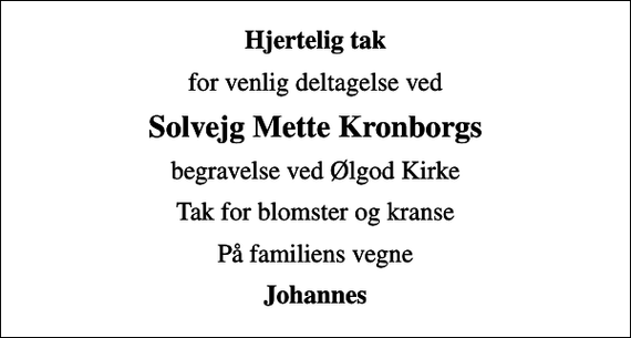 <p>Hjertelig tak<br />for venlig deltagelse ved<br />Solvejg Mette Kronborgs<br />begravelse ved Ølgod Kirke<br />Tak for blomster og kranse<br />På familiens vegne<br />Johannes</p>