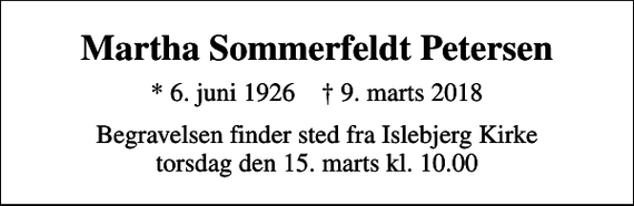 <p>Martha Sommerfeldt Petersen<br />* 6. juni 1926 ✝ 9. marts 2018<br />Begravelsen finder sted fra Islebjerg Kirke torsdag den 15. marts kl. 10.00</p>