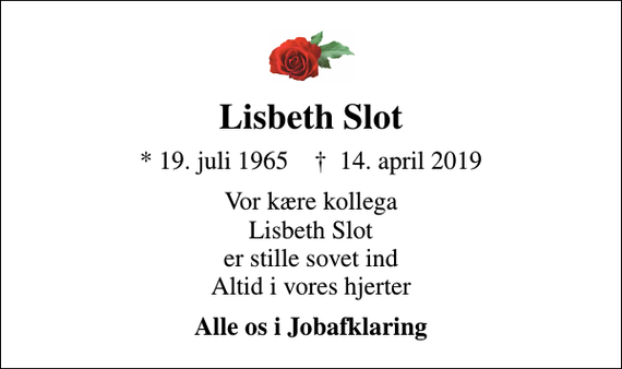 <p>Lisbeth Slot<br />* 19. juli 1965 ✝ 14. april 2019<br />Vor kære kollega Lisbeth Slot er stille sovet ind Altid i vores hjerter<br />Alle os i Jobafklaring</p>