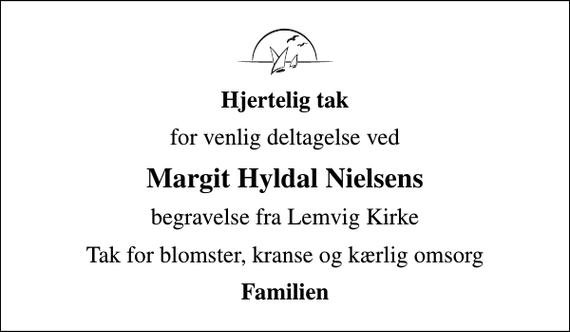 <p>Hjertelig tak<br />for venlig deltagelse ved<br />Margit Hyldal Nielsens<br />begravelse fra Lemvig Kirke<br />Tak for blomster, kranse og kærlig omsorg<br />Familien</p>