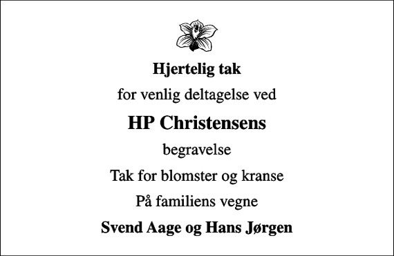 <p>Hjertelig tak<br />for venlig deltagelse ved<br />HP Christensens<br />begravelse<br />Tak for blomster og kranse<br />På familiens vegne<br />Svend Aage og Hans Jørgen</p>