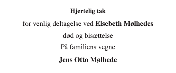<p>Hjertelig tak<br />for venlig deltagelse ved Elsebeth Mølhedes<br />død og bisættelse<br />På familiens vegne<br />Jens Otto Mølhede</p>