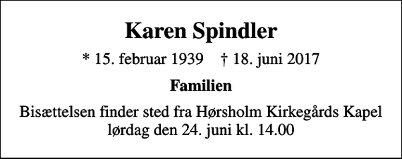 <p>Karen Spindler<br />* 15. februar 1939 ✝ 18. juni 2017<br />Familien<br />Bisættelsen finder sted fra Hørsholm Kirkegårds Kapel lørdag den 24. juni kl. 14.00</p>