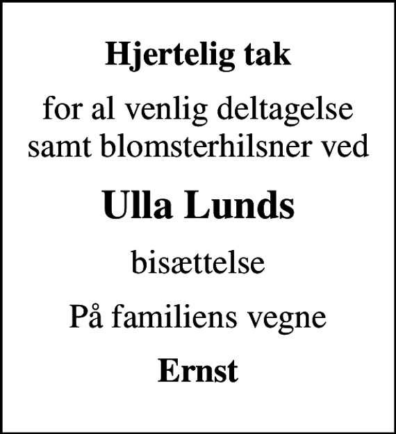 <p>Hjertelig tak<br />for al venlig deltagelse samt blomsterhilsner ved<br />Ulla Lunds<br />bisættelse<br />På familiens vegne<br />Ernst</p>