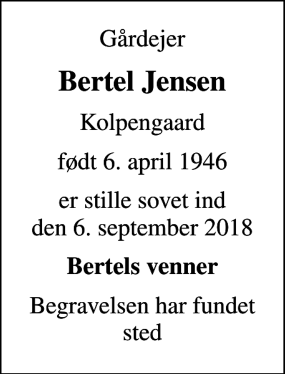 <p>Gårdejer<br />Bertel Jensen<br />Kolpengaard<br />født 6. april 1946<br />er stille sovet ind den 6. september 2018<br />Bertels venner<br />Begravelsen har fundet sted</p>