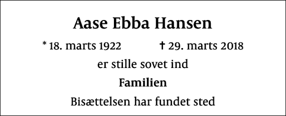 <p>Aase Ebba Hansen<br />* 18. marts 1922 ✝ 29. marts 2018<br />er stille sovet ind<br />Familien<br />Bisættelsen har fundet sted</p>