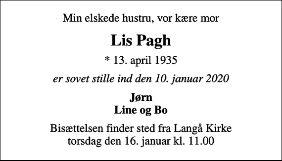 <p>Min elskede hustru, vor kære mor<br />Lis Pagh<br />* 13. april 1935<br />er sovet stille ind den 10. januar 2020<br />Jørn Line og Bo<br />Bisættelsen finder sted fra Langå Kirke torsdag den 16. januar kl. 11.00</p>