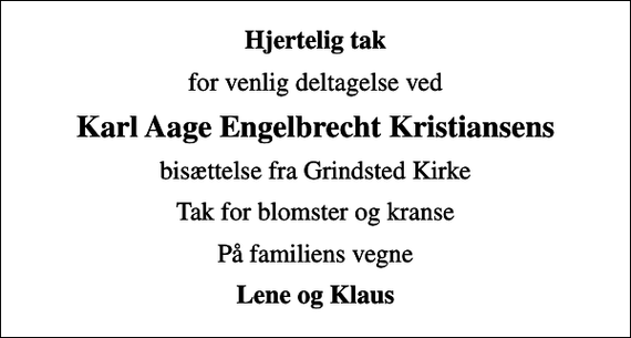 <p>Hjertelig tak<br />for venlig deltagelse ved<br />Karl Aage Engelbrecht Kristiansens<br />bisættelse fra Grindsted Kirke<br />Tak for blomster og kranse<br />På familiens vegne<br />Lene og Klaus</p>