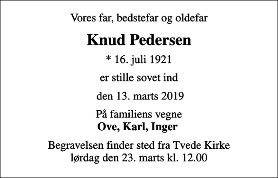 <p>Vores far, bedstefar og oldefar<br />Knud Pedersen<br />* 16. juli 1921<br />er stille sovet ind<br />den 13. marts 2019<br />På familiens vegne <em>Ove, Karl, Inger<br />Begravelsen finder sted fra Tvede Kirke lørdag den 23. marts kl. 12.00</em></p>