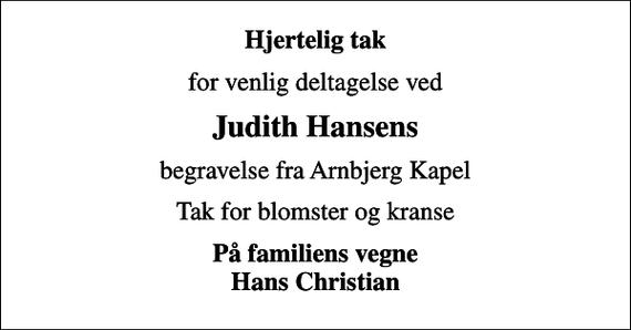 <p>Hjertelig tak<br />for venlig deltagelse ved<br />Judith Hansens<br />begravelse fra Arnbjerg Kapel<br />Tak for blomster og kranse<br />På familiens vegne Hans Christian</p>