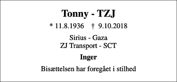 <p>Tonny - TZJ<br />* 11.8.1936 ✝ 9.10.2018<br />Sirius - Gaza ZJ Transport - SCT<br />Inger<br />Bisættelsen har foregået i stilhed</p>