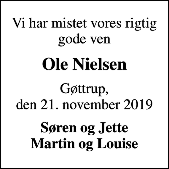 <p>Vi har mistet vores rigtig gode ven<br />Ole Nielsen<br />Gøttrup, den 21. november 2019<br />Søren og Jette Martin og Louise</p>