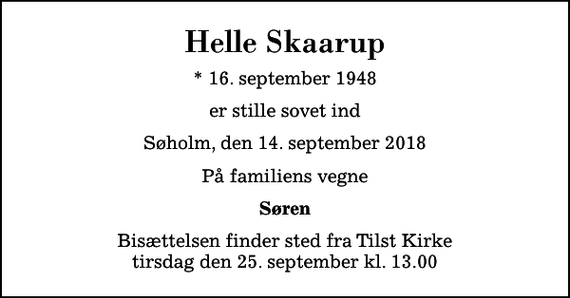 <p>Helle Skaarup<br />* 16. september 1948<br />er stille sovet ind<br />Søholm, den 14. september 2018<br />På familiens vegne<br />Søren<br />Bisættelsen finder sted fra Tilst Kirke tirsdag den 25. september kl. 13.00</p>