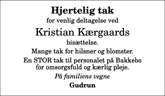 <p>Hjertelig tak<br />for venlig deltagelse ved<br />Kristian Kærgaards<br />bisættelse.<br />Mange tak for hilsner og blomster.<br />En STOR tak til personalet på Bakkebo for omsorgsfuld og kærlig pleje.<br />På familiens vegne<br />Gudrun</p>