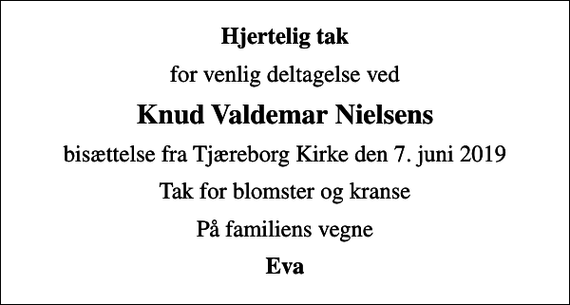 <p>Hjertelig tak<br />for venlig deltagelse ved<br />Knud Valdemar Nielsens<br />bisættelse fra Tjæreborg Kirke den 7. juni 2019<br />Tak for blomster og kranse<br />På familiens vegne<br />Eva</p>