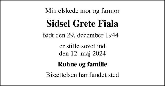 Min elskede mor og farmor
Sidsel Grete Fiala
født den 29. december 1944  
er stille sovet ind den 12. maj 2024
Ruhne og familie
Bisættelsen har fundet sted