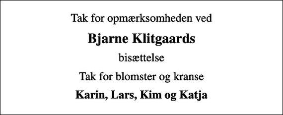 <p>Bjarne Klitgaards<br />bisættelse<br />Tak for blomster og kranse<br />Karin, Lars, Kim og Katja</p>