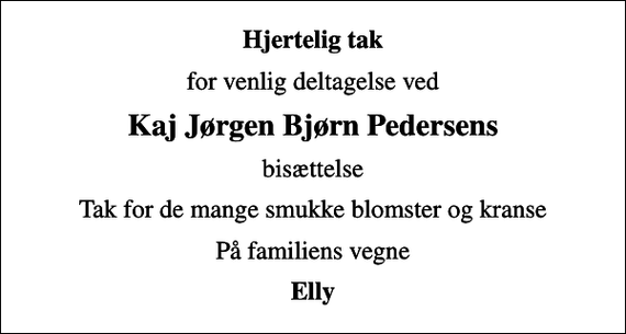 <p>Hjertelig tak<br />for venlig deltagelse ved<br />Kaj Jørgen Bjørn Pedersens<br />bisættelse<br />Tak for de mange smukke blomster og kranse<br />På familiens vegne<br />Elly</p>