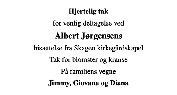 <p>Hjertelig tak<br />for venlig deltagelse ved<br />Albert Jørgensens<br />bisættelse fra Skagen kirkegårdskapel<br />Tak for blomster og kranse<br />På familiens vegne<br />Jimmy, Giovana og Diana</p>