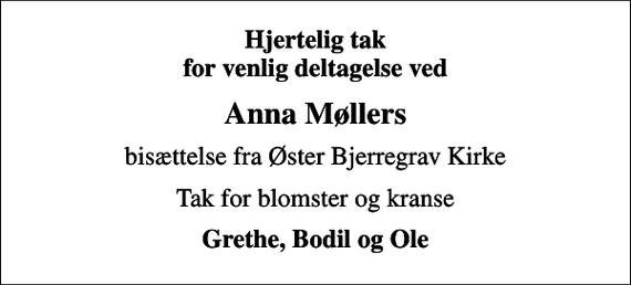 <p>Hjertelig tak for venlig deltagelse ved<br />Anna Møllers<br />bisættelse fra Øster Bjerregrav Kirke<br />Tak for blomster og kranse<br />Grethe, Bodil og Ole</p>