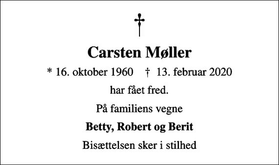 <p>Carsten Møller<br />* 16. oktober 1960 ✝ 13. februar 2020<br />har fået fred.<br />På familiens vegne<br />Betty, Robert og Berit<br />Bisættelsen sker i stilhed</p>