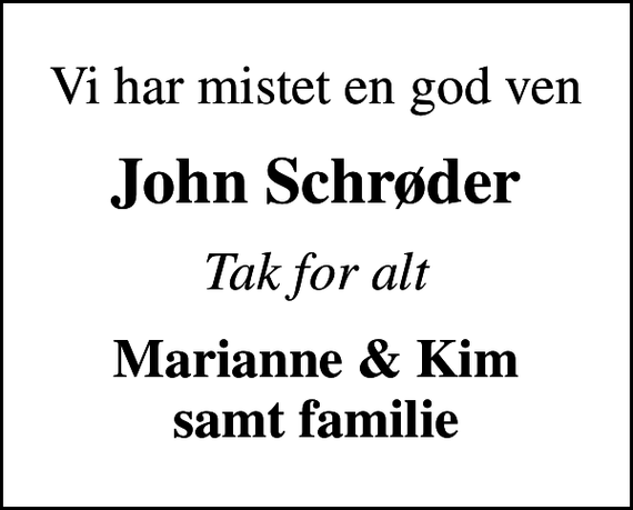 <p>Vi har mistet en god ven<br />John Schrøder<br />Tak for alt<br />Marianne &amp; Kim samt familie</p>