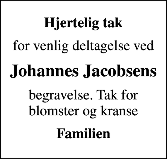 <p>Hjertelig tak<br />for venlig deltagelse ved<br />Johannes Jacobsens<br />begravelse. Tak for blomster og kranse<br />Familien</p>