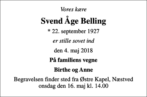 <p>Vores kære<br />Svend Åge Belling<br />* 22. september 1927<br />er stille sovet ind<br />den 4. maj 2018<br />På familiens vegne<br />Birthe og Anne<br />Begravelsen finder sted fra Østre Kapel, Næstved onsdag den 16. maj kl. 14.00</p>