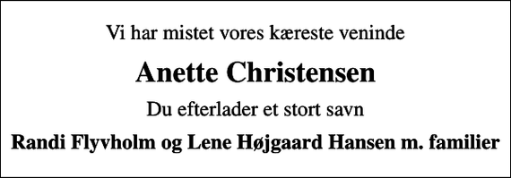 <p>Vi har mistet vores kæreste veninde<br />Anette Christensen<br />Du efterlader et stort savn<br />Randi Flyvholm og Lene Højgaard Hansen m. familier</p>