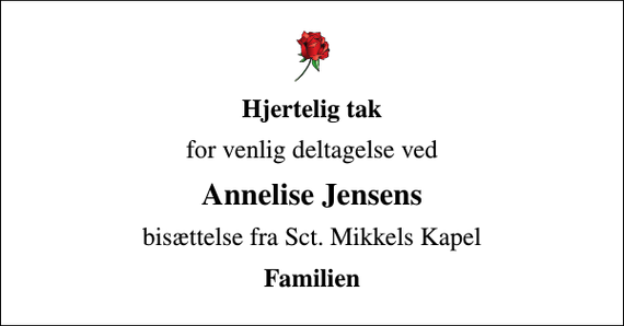 <p>Hjertelig tak<br />for venlig deltagelse ved<br />Annelise Jensens<br />bisættelse fra Sct. Mikkels Kapel<br />Familien</p>